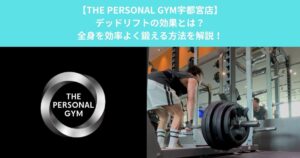 【THE PERSONAL GYM宇都宮店】デッドリフトの効果とは？全身を効率よく鍛える方法を解説！
