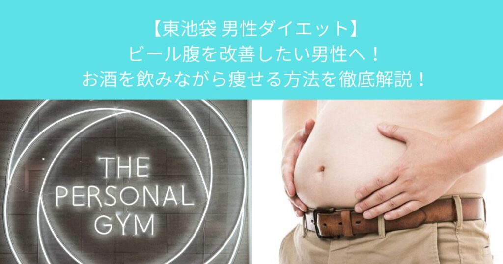 【東池袋 男性ダイエット】ビール腹を改善したい男性へ！お酒を飲みながら痩せる方法を徹底解説！
