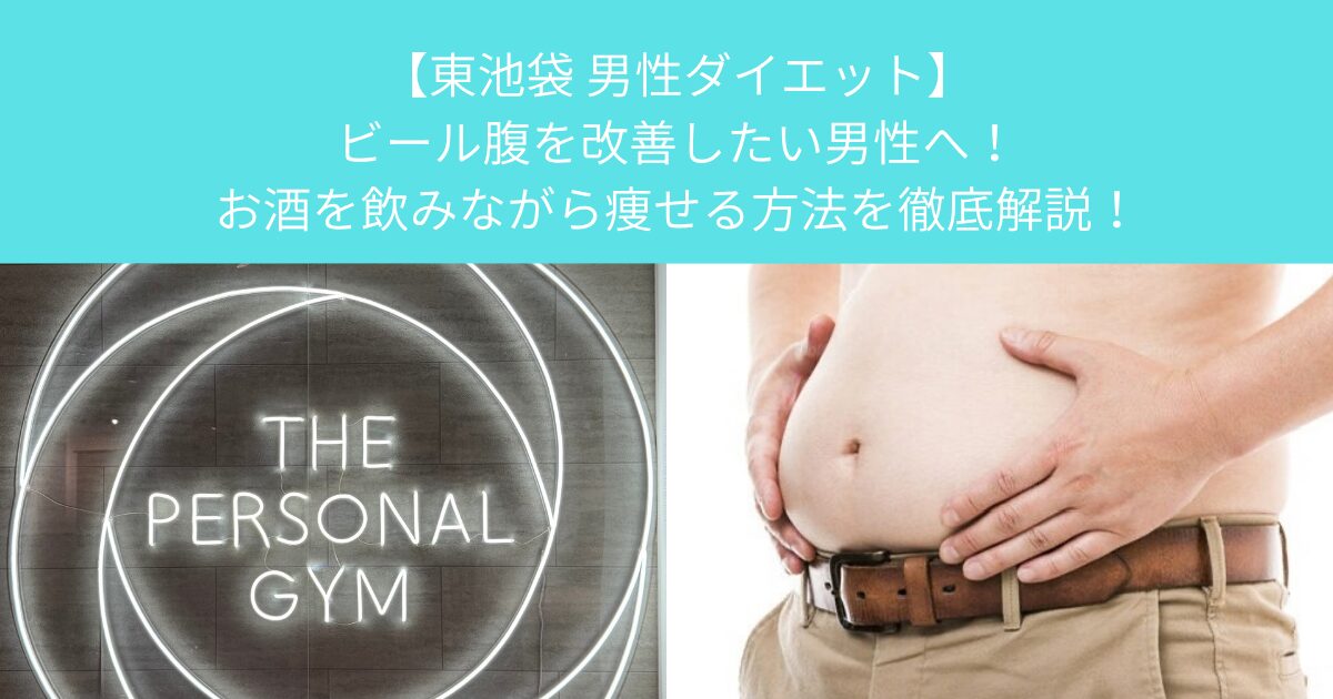 【東池袋 男性ダイエット】ビール腹を改善したい男性へ！お酒を飲みながら痩せる方法を徹底解説！