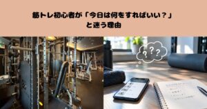 筋トレ初心者が「今日は何をすればいい？」と迷う理由