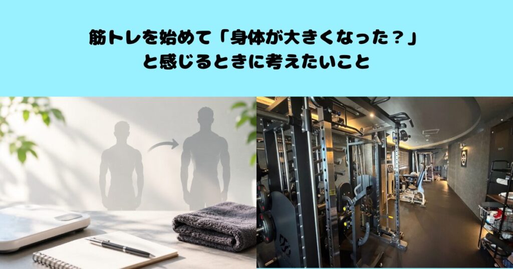 筋トレを始めて「身体が大きくなった？」と感じるときに考えたいこと