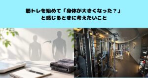 筋トレを始めて「身体が大きくなった？」と感じるときに考えたいこと