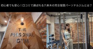 初心者でも安心！口コミで選ばれる六本木の完全個室パーソナルジムとは？