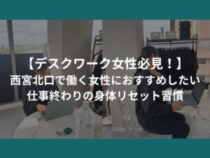 デスクワーク女性必見！西宮北口で働く女性におすすめしたい、仕事終わりの身体リセット習慣