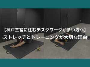 【神戸三宮に住むデスクワークが多い方へ】  ストレッチとトレーニングが大切な理由