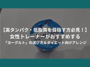 【高タンパク・低脂質を目指す方必見！】女性トレーナーがおすすめする「ヨーグルト」の選び方＆ダイエット向けアレンジ