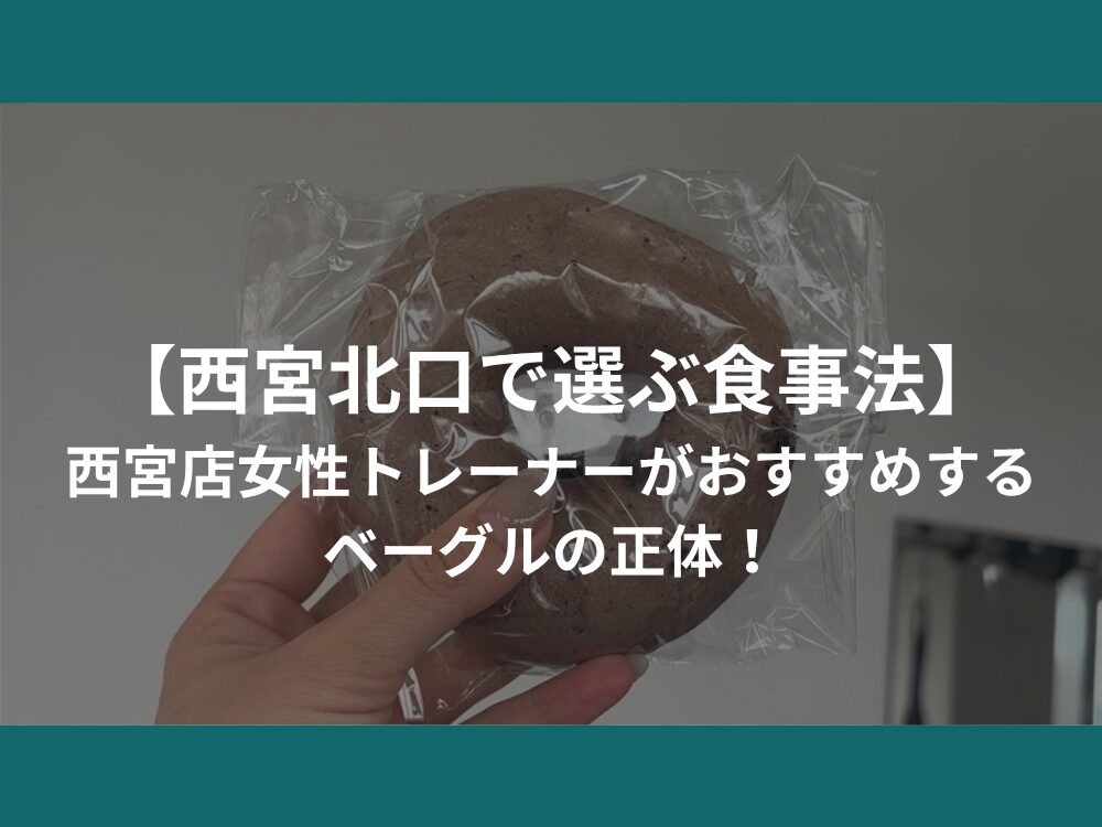 【西宮北口で選ぶ食事法】西宮店女性トレーナーがおすすめするベーグルの正体！