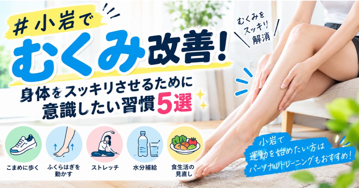 【THE PERSONAL GYM小岩店】小岩でむくみ改善！身体をスッキリさせるために意識したい習慣5選🦵✨