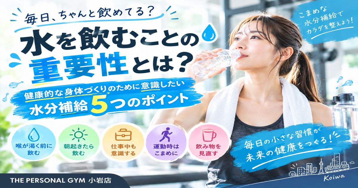 【THE PERSONAL GYM小岩店】毎日水を飲むことが大切な理由とは？健康的な身体づくりのために意識したい水分補給5つのポイント💧✨