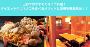 上野でおすすめのキノコ料理！ダイエット中にキノコを食べるメリットと栄養を徹底解説！！