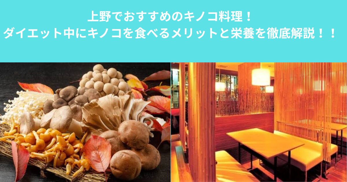 上野でおすすめのキノコ料理！ダイエット中にキノコを食べるメリットと栄養を徹底解説！！