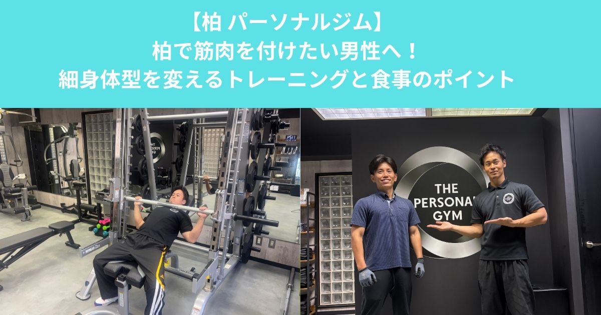 柏で筋肉をつけたい男性へ！パーソナルジムで悩みの細身体型を変えるトレーニングと食事のポイント！