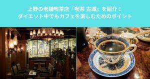 上野の老舗喫茶店「喫茶 古城」を紹介！ダイエット中でもカフェを楽しむためのポイント