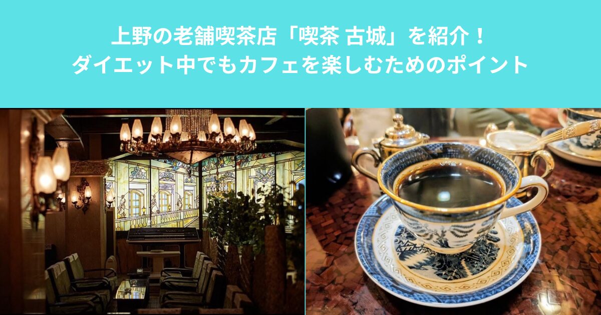 上野の老舗喫茶店「喫茶 古城」を紹介！ダイエット中でもカフェを楽しむためのポイント