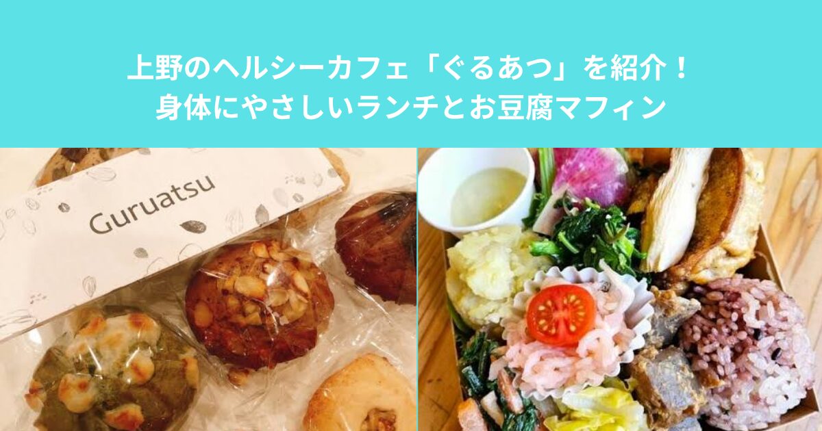 上野のヘルシーカフェ「ぐるあつ」を紹介！身体にやさしいランチとお豆腐マフィン