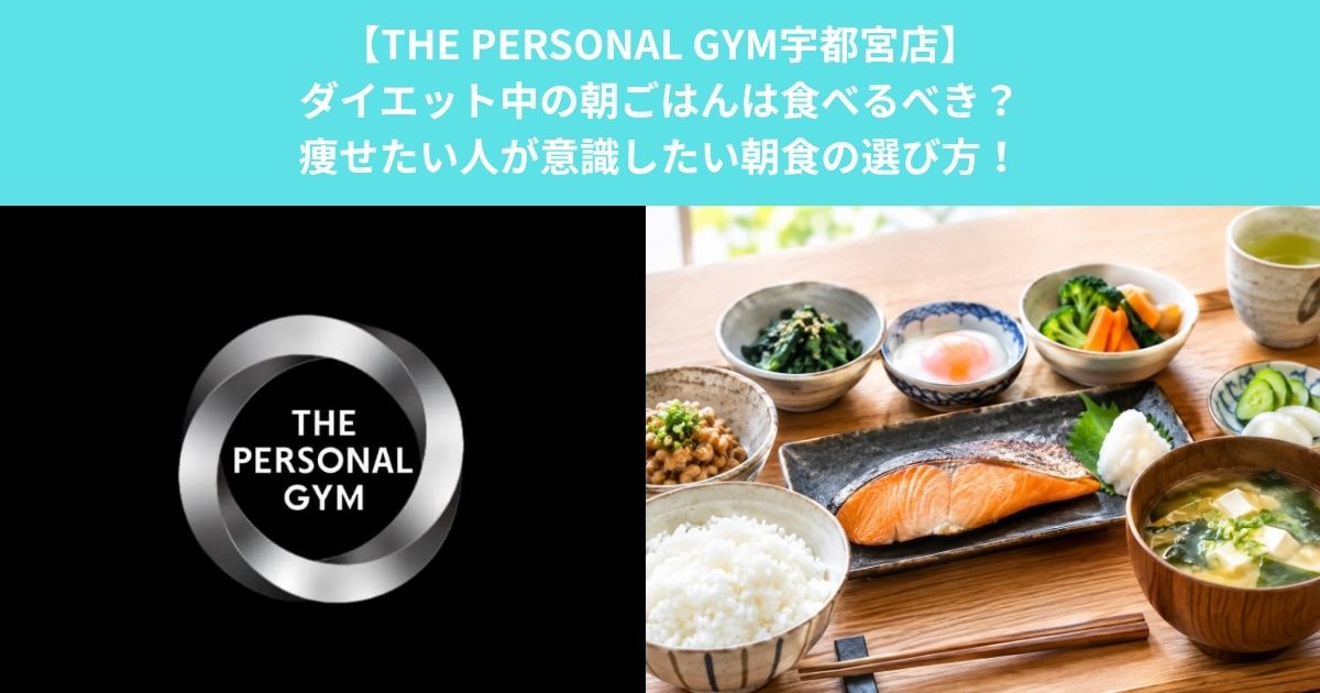 【THE PERSONAL GYM宇都宮店】ダイエット中の朝ごはんは食べるべき？痩せたい人が意識したい朝食の選び方！