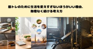 筋トレのために生活を変えすぎないほうがいい理由、無理なく続ける考え方