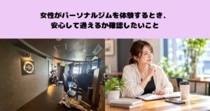 女性がパーソナルジムを体験するとき、安心して通えるか確認したいこと