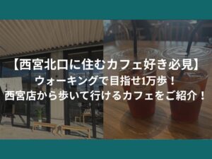【西宮北口に住むカフェ好き必見】ウォーキングで目指せ1万歩！西宮店から歩いて行けるカフェをご紹介！
