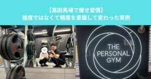【高田馬場で痩せ習慣】強度ではなくて頻度を意識して変わった実例